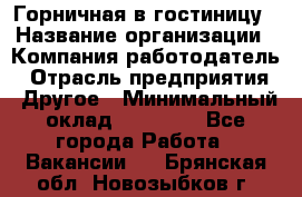 Горничная в гостиницу › Название организации ­ Компания-работодатель › Отрасль предприятия ­ Другое › Минимальный оклад ­ 18 000 - Все города Работа » Вакансии   . Брянская обл.,Новозыбков г.